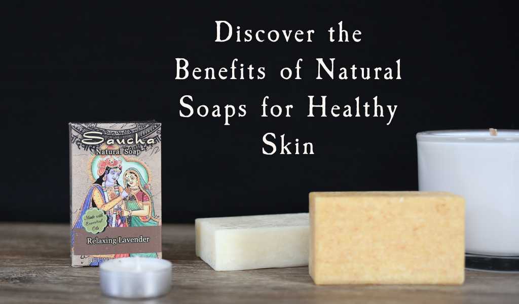 Discover the Benefits of Natural Soaps for Healthy Skin