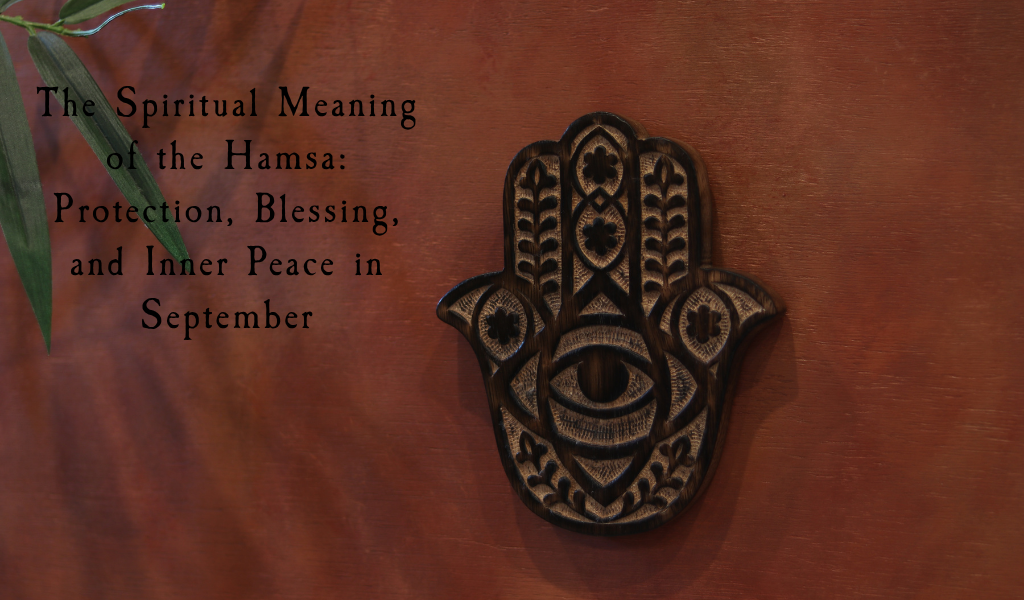 The Spiritual Meaning of the Hamsa: Protection, Blessing, and Inner Peace in September